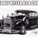 adolf hitler car | ADOLF HITLER AS A CAR: | image tagged in adolf hitler car,memes | made w/ Imgflip meme maker