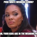 Side eye | PURE WHITE WEDDING GOWN? MA'AM, YOUR KIDS ARE IN THE WEDDING PARTY | image tagged in side eye | made w/ Imgflip meme maker