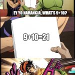 Dead meme Ik. | EY YO NARANCIA, WHAT'S 9+10? 9+10=21; YOU STUPID. | image tagged in fugo stabs narancia | made w/ Imgflip meme maker