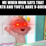 Overloaded Cocomelon Baby | ME WHEN MOM SAYS THAT BATH AND YOU'LL HAVE V-BUCKS | image tagged in overloaded cocomelon baby | made w/ Imgflip meme maker