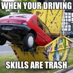 Terrible Driving | WHEN YOUR DRIVING; SKILLS ARE TRASH | image tagged in funny car crash,funny,driving | made w/ Imgflip meme maker