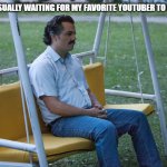 Waiting for Your Favorite YTer be Like: | ME WAITING CASUALLY WAITING FOR MY FAVORITE YOUTUBER TO MAKE A VIDEO | image tagged in escobar waiting meme | made w/ Imgflip meme maker