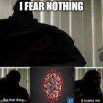 I FEAR ONE THING | I FEAR NOTHING | image tagged in i fear no man | made w/ Imgflip meme maker