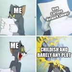 WHAT THE HELL, CN?! | ME; New Cartoon Network shows! ME; CHILDISH AND BARELY ANY PLOT | image tagged in tom and jerry custard pie | made w/ Imgflip meme maker