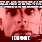 Oh My God Orange | APPLES COST $2/LB AND GRAPES COST $3/LB. BRAD BOUGHT 6 LB OF APPLES AND 5 LB OF GRAPES. WRITE AND SIMPLIFY AN EXPRESSION TO FIND HOW MUCH MONEY BRAD SPENT. I CANNOT. | image tagged in memes,oh my god orange | made w/ Imgflip meme maker