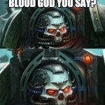 Warhammer | BLOOD FOR THE BLOOD GOD YOU SAY? | image tagged in warhammer | made w/ Imgflip meme maker