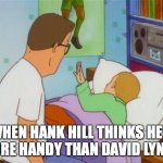 King of the Hill sleeping | WHEN HANK HILL THINKS HE'S MORE HANDY THAN DAVID LYNCH | image tagged in king of the hill sleeping | made w/ Imgflip meme maker