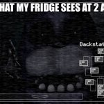 My fridge | WHAT MY FRIDGE SEES AT 2 AM | image tagged in bonnie | made w/ Imgflip meme maker