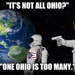 Ohio...yuk. | "IT'S NOT ALL OHIO?"; "ONE OHIO IS TOO MANY." | image tagged in wait it's all | made w/ Imgflip meme maker