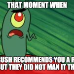 When your crush does something romantic but doesn't mean it that way... | THAT MOMENT WHEN YOURE CRUSH RECOMMENDS YOU A ROMANTIC ANIME BUT THEY DID NOT MAN IT THAT WAY | image tagged in plankton didn't think he'd get this far | made w/ Imgflip meme maker