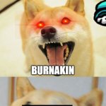 Bad Pun Doge | WHAT DO YOU CALL A BURNING ANAKIN? BURNAKIN; GET IT? | image tagged in bad pun doge,anakin,star wars,star wars prequels | made w/ Imgflip meme maker