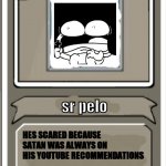 sr pelo has cross to defeat satan | sr pelo; HES SCARED BECAUSE SATAN WAS ALWAYS ON HIS YOUTUBE RECOMMENDATIONS | image tagged in hell,henry stickmin | made w/ Imgflip meme maker