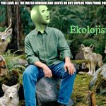 He protec enviralmint | WHEN YOU LEAVE ALL THE WATER RUNNING AND LIGHTS ON BUT UNPLUG YOUR PHONE CHARGER; Ekolojist | image tagged in ekolojist | made w/ Imgflip meme maker