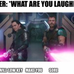 loki and thor | TEACHER: *WHAT ARE YOU LAUGHING AT*; MY BRAIN:  I WILL ‘LOW KEY    MAKE YOU         SORE | image tagged in loki and thor | made w/ Imgflip meme maker