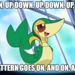 Repeatedly Going Up and Down Be Like... | UP, DOWN, UP, DOWN, UP, DOWN, UP, DOWN, ... THE PATTERN GOES ON, AND ON, AND ON. | image tagged in snivy,memes,up and down,up,down,repeat | made w/ Imgflip meme maker