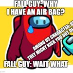 Is this Fall Guys? | FALL GUY: WHY I HAVE AN AIR BAG? AMONG US CHARACTER: BECASE THEY MIGHT KICK YOU OUT OF THE AIRSHIP; FALL GUY: WAIT WHAT | image tagged in is this fall guys | made w/ Imgflip meme maker