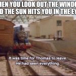 I did this a few minutes ago | WHEN YOU LOOK OUT THE WINDOW AND THE SUN HITS YOU IN THE EYES | image tagged in thomas had seen everything,sun,face,eyes | made w/ Imgflip meme maker
