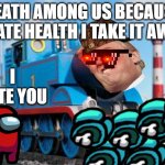 thom eater | DEATH AMONG US BECAUSE I HATE HEALTH I TAKE IT AWAY; I HATE YOU | image tagged in soon will be thom eater | made w/ Imgflip meme maker