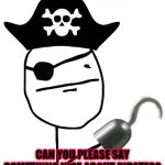 pirate | CAN YOU PLEASE SAY SOMETHING NICE ABOUT PIRATES? | image tagged in pirate | made w/ Imgflip meme maker