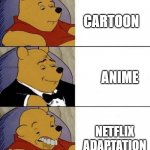Winnie the Pooh | CARTOON; ANIME; NETFLIX ADAPTATION | image tagged in winnie the pooh,tuxedo winnie the pooh 3 panel,tuxedo winnie the pooh,memes | made w/ Imgflip meme maker