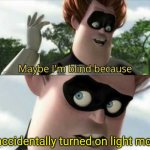 I know this isn't how I'm supposed to use the format | I accidentally turned on light mode | image tagged in maybe i'm blind because,memes,dark mode,blind | made w/ Imgflip meme maker