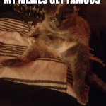 Human cat | ME WAITING TIL MY MEMES GET FAMOUS | image tagged in human cat | made w/ Imgflip meme maker
