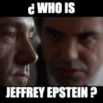Jeffrey Epstein | ¿ WHO IS; JEFFREY EPSTEIN ? | image tagged in trump usual suspects | made w/ Imgflip meme maker