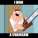 Peter Griffin-I Won a Chainsaw | I WON; A CHAINSAW | image tagged in peter griffin with chainsaw | made w/ Imgflip meme maker