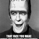 Yes !    Ready for Spooktober | THAT FACE YOU MAKE WHEN IT’S ALMOST HALLOWEEN | image tagged in herman munster,halloween,spooktober,happy,smiling,memes | made w/ Imgflip meme maker