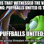 Why did the valiant hero ending even exist | PLAYERS THAT WITNESSED THE VALIANT HERO ENDING: PUFFBALLS UNITED IS THE WORST; PUFFBALLS UNITED: | image tagged in if you're gonna threaten me do it properly | made w/ Imgflip meme maker