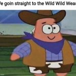 Cowboy Patrick | We goin straight to the Wild Wild Weast | image tagged in cowboy patrick,weast,i thought you said weast,wild wild weast,wild wild west,will smith | made w/ Imgflip meme maker