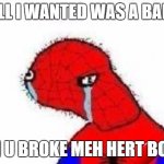 Spooderman | ALL I WANTED WAS A BALL; AN U BROKE MEH HERT BOIS | image tagged in spooderman | made w/ Imgflip meme maker