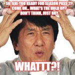 Borderlands 3 'season pass 2' | SO, ARE YOU READY FOR SEASON PASS 2?
COME ON... WHAT'S THE HOLD UP?
DON'T THINK, JUST BUY; 👏; 🤦‍♂️; WHATTT?! | image tagged in borderlands,borderlands 3,jackie chan,what | made w/ Imgflip meme maker