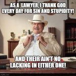 Sin and Stupidity Keep Me Busy | AS A  LAWYER, I THANK GOD EVERY DAY FOR SIN AND STUPIDITY! AND THEIR AIN'T NO LACKING IN EITHER ONE! | image tagged in small town pizza lawyer,sin,stupidity,lawyer,cases | made w/ Imgflip meme maker