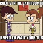Luna Blaming Luan | "LUAN, LINCOLN IS IN THE BATHROOM RIGHT NOW. YOU NEED TO WAIT YOUR TURN!" | image tagged in luna blaming luan | made w/ Imgflip meme maker