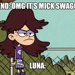 Luna wearing a Wig | FRIEND: OMG IT'S MICK SWAGGER! LUNA: | image tagged in luna wearing a wig | made w/ Imgflip meme maker