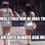 Of course you're the first | OF COURSE I TOLD HIM HE WAS THE FIRST; WHY DO GUYS ALWAYS ASK ME THAT? | image tagged in walk of shame | made w/ Imgflip meme maker