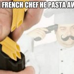 He just ran out of thyme | THE FRENCH CHEF HE PASTA AWAY | image tagged in killa mia | made w/ Imgflip meme maker