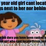 Dora and the ocean | 8 year old girl cant locate things next to her nor behind her; nice job dora you have been ranked to the dumbest girl who cant locate things next to you | image tagged in dora and the ocean | made w/ Imgflip meme maker