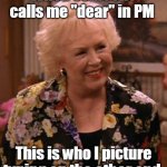 Marie Barone Dear | When someone calls me "dear" in PM; This is who I picture typing on the other end. | image tagged in condescending marie barone,memes | made w/ Imgflip meme maker