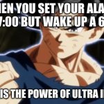 Ultra instinct goku | WHEN YOU SET YOUR ALARM FO 7:00 BUT WAKE UP A 6:59; SO THIS IS THE POWER OF ULTRA INSTINCT | image tagged in ultra instinct goku | made w/ Imgflip meme maker