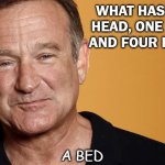 Daily Bad Dad Joke Oct 16 2020 | WHAT HAS ONE HEAD, ONE FOOT AND FOUR LEGS? A BED | image tagged in robin williams | made w/ Imgflip meme maker