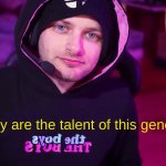 You truly are the talent of this generation meme