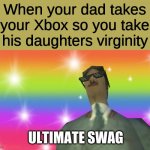 Ultimate Swag | When your dad takes your Xbox so you take his daughters virginity; ULTIMATE SWAG | image tagged in ultimate swag | made w/ Imgflip meme maker