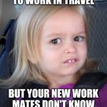 Used to work in travel | WHEN YOU USED TO WORK IN TRAVEL; BUT YOUR NEW WORK MATES DON'T KNOW THE PHONETIC ALPHABET | image tagged in awkward face meme | made w/ Imgflip meme maker