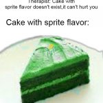 Afraid | Therapist: Cake with sprite flavor doesn't exist,it can't hurt you; Cake with sprite flavor: | image tagged in cake with sprite flavour | made w/ Imgflip meme maker