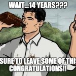 Work Anniversary | WAIT...14 YEARS??? I'LL MAKE SURE TO LEAVE SOME OF THIS FOR YA!!
CONGRATULATIONS!! | image tagged in archer drinking | made w/ Imgflip meme maker