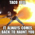 Taco Bell Strikes Again  | TACO  BELL; IT  ALWAYS  COMES  BACK  TO  HAUNT  YOU | image tagged in taco bell strikes again | made w/ Imgflip meme maker