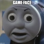 thomas o face | GAME FACE | image tagged in thomas o face | made w/ Imgflip meme maker