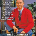 Why haters can't stand Mr. Rogers | "It's not the honors and the prizes and the fancy outsides of life which ultimately nourish our souls. It's the knowing that we can be trusted, that we never have to fear the truth, that the bedrock of our very being is good stuff."; HE'S LIKE HOLY WATER AGAINST HATERS | image tagged in be kind,fred rogers,hero,kindness | made w/ Imgflip meme maker